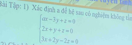 tuy en tình 
Bài Tập: 1) Xác định a để hệ sau có nghiệm không tần
beginarrayl ax-3y+z=0 2x+y+z=0 3x+2y-2z=0endarray.