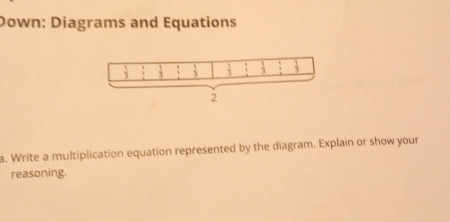 Down: Diagrams and Equations
a. Write a multiplication equation represented by the diagram. Explain or show your
reasoning.