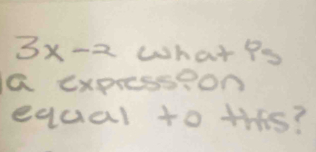 3x-2 what Ps 
a express?on 
equal to this?