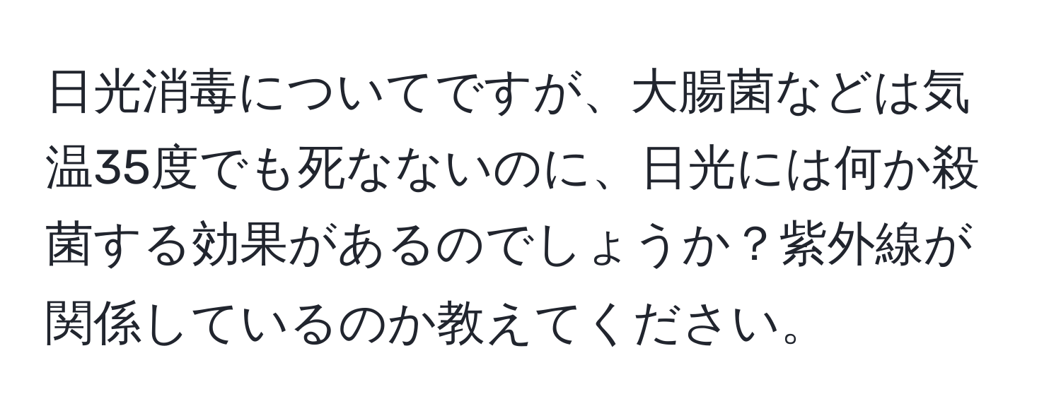 日光消毒についてですが、大腸菌などは気温35度でも死なないのに、日光には何か殺菌する効果があるのでしょうか？紫外線が関係しているのか教えてください。
