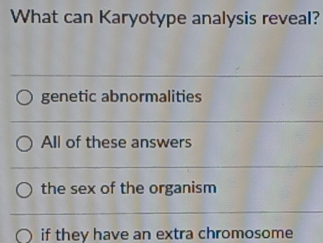 What can Karyotype analysis reveal?
genetic abnormalities
All of these answers
the sex of the organism
if they have an extra chromosome