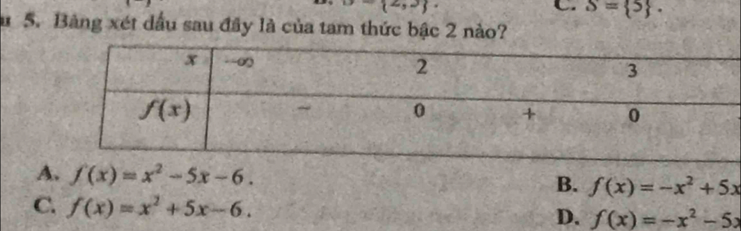 (2,2)
C. S= 5 .
5. Bảng xét dầu sau đây là của tam thức bậc 2 nào?
A. f(x)=x^2-5x-6. B. f(x)=-x^2+5x
C. f(x)=x^2+5x-6.
D. f(x)=-x^2-5x