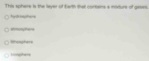 This sphere is the leyer of Earth that contains a mixture of gases.
hydrosphers
atmosphere
lithosphere
blosphere