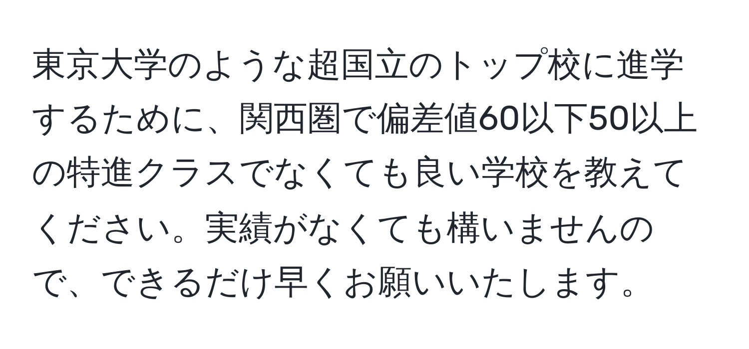 東京大学のような超国立のトップ校に進学するために、関西圏で偏差値60以下50以上の特進クラスでなくても良い学校を教えてください。実績がなくても構いませんので、できるだけ早くお願いいたします。
