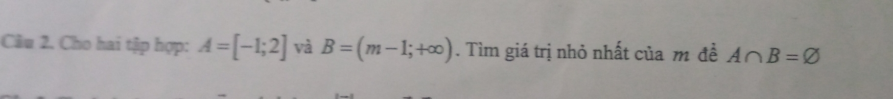 Cho hai tập hợp: A=[-1;2] và B=(m-1;+∈fty ). Tìm giá trị nhỏ nhất của m đề A∩ B=varnothing