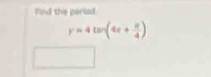 Find the poriad.
y=4tan (4x+ π /4 )