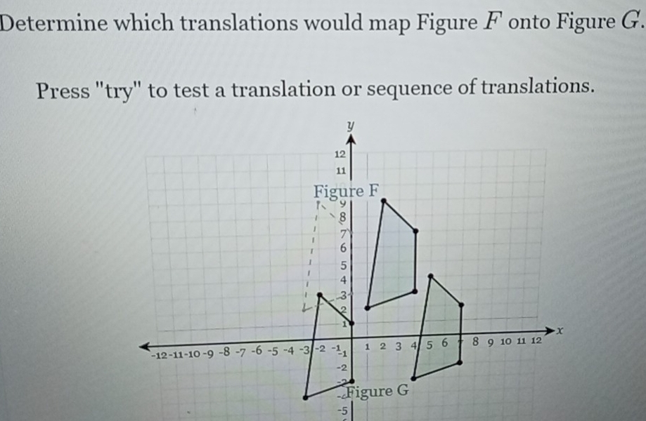 Determine which translations would map Figure F onto Figure G. 
Press "try" to test a translation or sequence of translations.