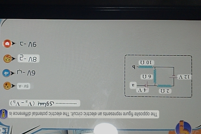 The opposite figure represents an electric circuit. The electric potential difference is 
Sglu (V_a-V_b)
2 Ω 4 V
a
5V-A
12 V 6 Ω
6V -
- b
10 Ω
8V-2 5°
9V-2 C