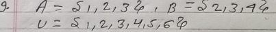 A= 1,2,3 , B= 2,3,4
U= 1,2,3,4,5,6