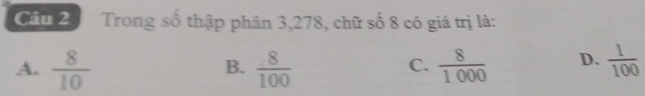 Trong số thập phân 3, 278, chữ số 8 có giá trị là:
A.  8/10   8/100   8/1000 
B.
C.
D.  1/100 