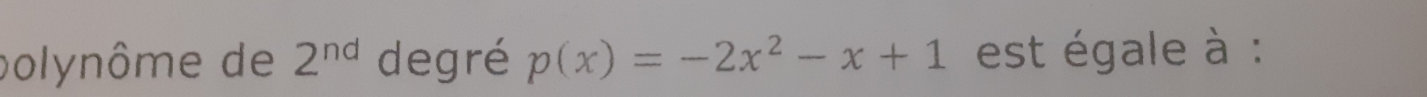 polynôme de 2^(nd) degré p(x)=-2x^2-x+1 est égale à :