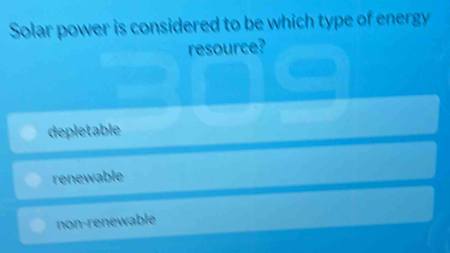 Solar power is considered to be which type of energy
resource?
depletable
renewable
non-renewable