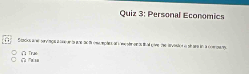 Personal Economics
Stocks and savings accounts are both examples of investments that give the investor a share in a company.
True
False