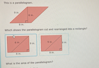 This is a parallelogram. 
Which shows the parallelogram cut and rearranged into a rectangle? 
What is the area of the parallelogram?