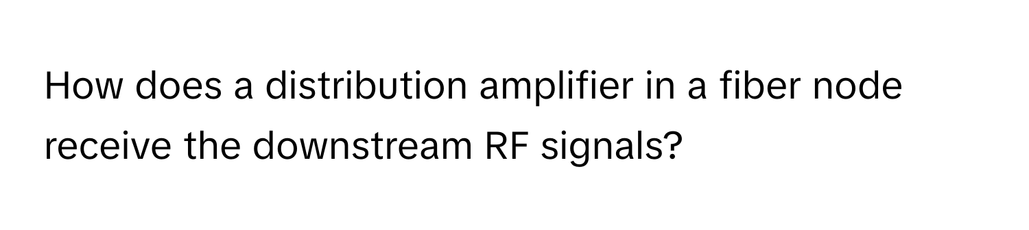 How does a distribution amplifier in a fiber node receive the downstream RF signals?