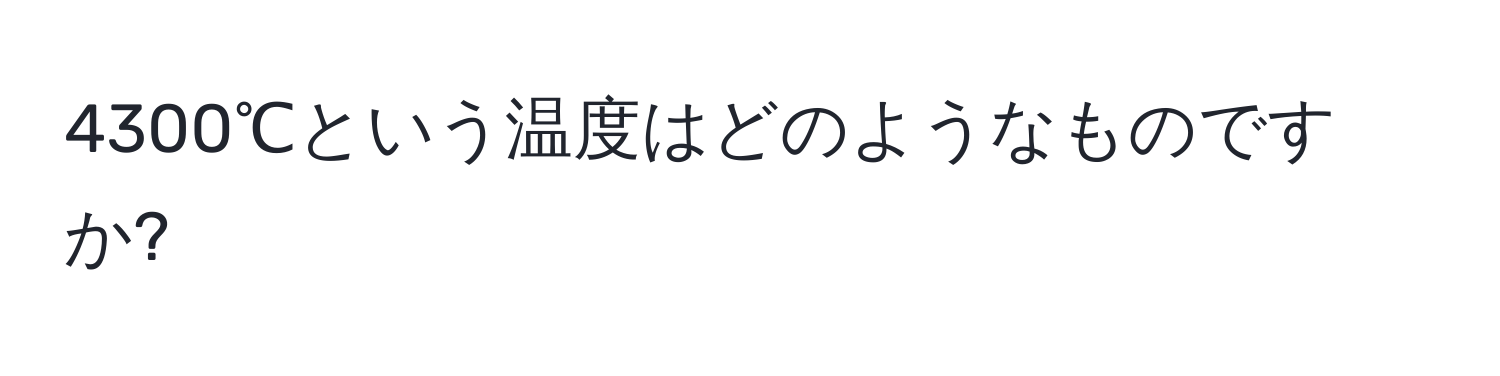 4300℃という温度はどのようなものですか?