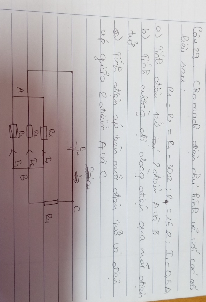 Cau2g : CRomach dien ohu Rine ve uǒi cod rod 
Rei sau:
R_1=R_2=R_3=30Omega; R_4=15Omega; I_1=0.5A
a) Tihe chén ¢ò to 2ohon Auá B 
b) Tine wóng dò dong chén qua mot ohàin 
too 
②) line ohen op ten mo chen t3 ua onen 
ap giǔa 2ohèn Auà c 
=frac FFF 
C
I_1
R_4
R_2 F_2
A
R_3 I_3
B