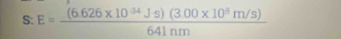 S: E= ((6.626* 10^(34)J· s)(3.00* 10^8m/s))/641nm 