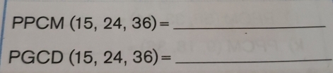 PPCM (15,24,36)= _ 
PGCD (15,24,36)= _