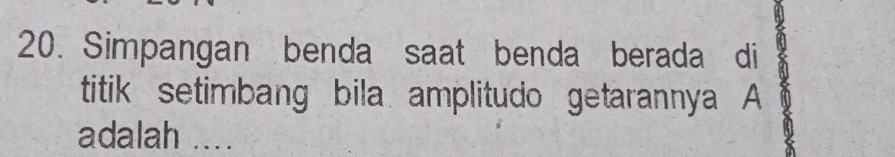 Simpangan benda saat benda berada di 
titik setimbang bila amplitudo getarannya A 
adalah ....