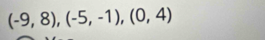 (-9,8), (-5,-1),(0,4)