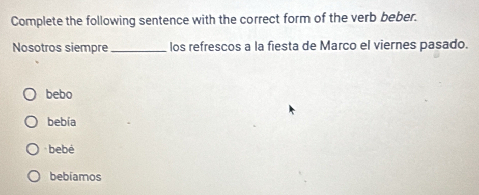 Complete the following sentence with the correct form of the verb beber.
Nosotros siempre _los refrescos a la fiesta de Marco el viernes pasado.
bebo
bebía
bebé
bebíamos