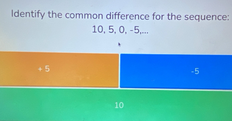 Identify the common difference for the sequence:
10, 5, 0, -5,...
+ 5
-5
10