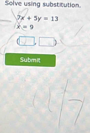 Solve using substitution.
7x+5y=13
x=9
(□ ,□ )
Submit