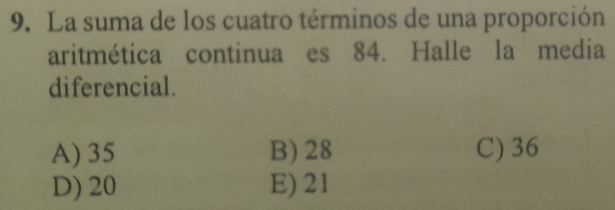 La suma de los cuatro términos de una proporción
aritmética continua es 84. Halle la media
diferencial.
A) 35 B) 28 C) 36
D) 20 E) 21