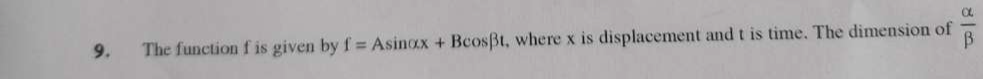 The function f is given by f=Asin alpha x+Bcos beta t , where x is displacement and t is time. The dimension of  alpha /beta  