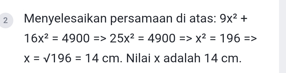 Menyelesaikan persamaan di atas: 9x^2+
16x^2=4900Rightarrow 25x^2=4900Rightarrow x^2=196=>
x=sqrt(196)=14cm. Nilai x adalah 14 cm.