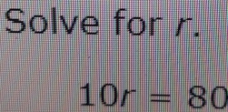 Solve for r.
10r=80