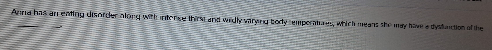 Anna has an eating disorder along with intense thirst and wildly varying body temperatures, which means she may have a dysfunction of the