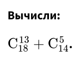 Вычисли:
C_(18)^(13)+C_(14)^5.