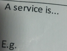 A service is...
E.g.