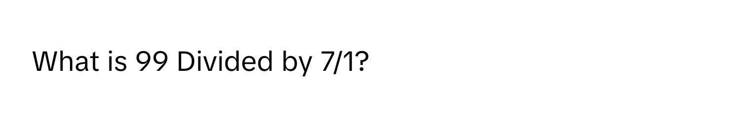 What is 99 Divided by 7/1?