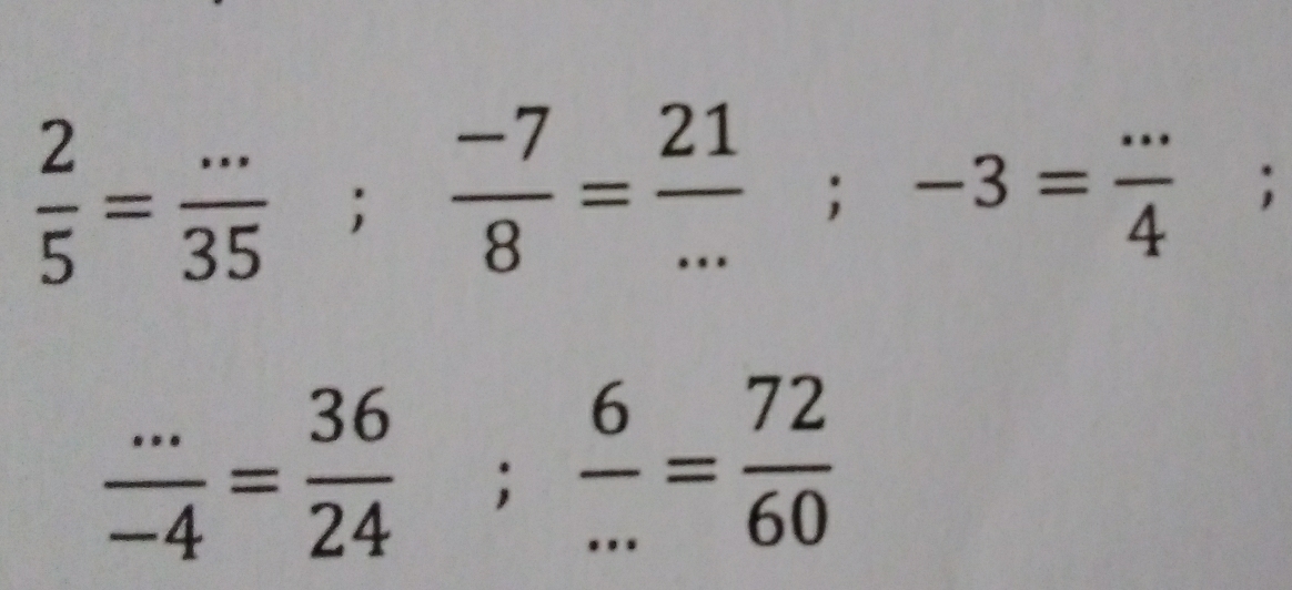  2/5 = (...)/35 ;  (-7)/8 = 21/... ; -3= (...)/4 ;
 (...)/-4 = 36/24 ;  6/... = 72/60 