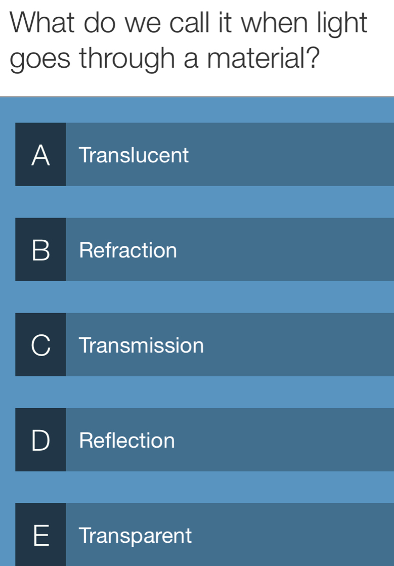 What do we call it when light
goes through a material?
A Translucent
B Refraction
Transmission
Reflection
E Transparent