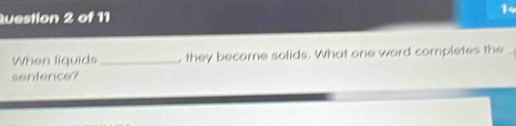 When liquids _, they become solids. What one word completes the 
sentence?