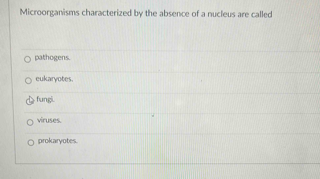 Microorganisms characterized by the absence of a nucleus are called
pathogens.
eukaryotes.
fungi.
viruses.
prokaryotes.