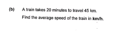 A train takes 20 minutes to travel 45 km. 
Find the average speed of the train in km/h.