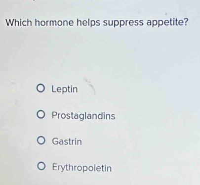 Which hormone helps suppress appetite?
Leptin
Prostaglandins
Gastrin
Erythropoietin