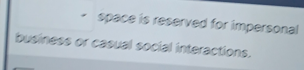 space is reserved for impersonal 
business or casual social interactions.