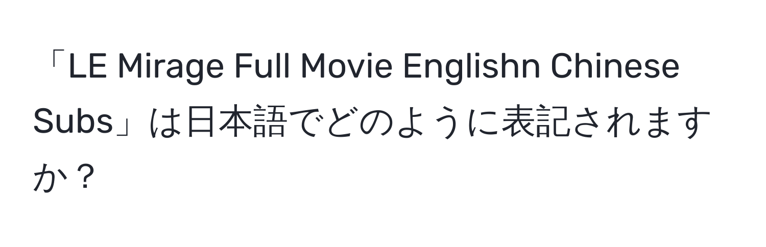 「LE Mirage Full Movie Englishn Chinese Subs」は日本語でどのように表記されますか？