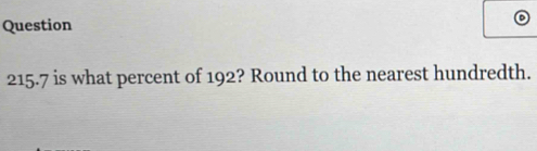 Question
215.7 is what percent of 192? Round to the nearest hundredth.