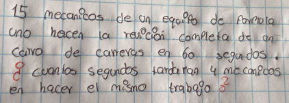 mecanicos de on ego? Po do foreola 
uno hacea a revecion completa do on 
cawo de carrevas en 60 segandas.
9 cuontos segundos tardaran 9 me compcos 
en hacer el misho trabago b^2