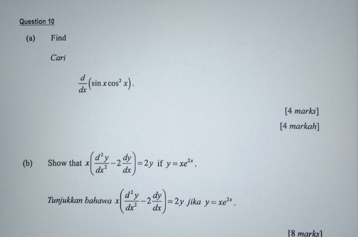 Find 
Cari
 d/dx (sin xcos^2x). 
[4 marks] 
[4 markah] 
(b) Show that x( d^2y/dx^2 -2 dy/dx )=2y if y=xe^(2x). 
Tunjukkan bahawa x( d^2y/dx^2 -2 dy/dx )=2y jika y=xe^(2x). 
[8 marks]