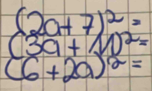 (2a+7)^2=
(3a+10)^2=
(6+2a)^2=