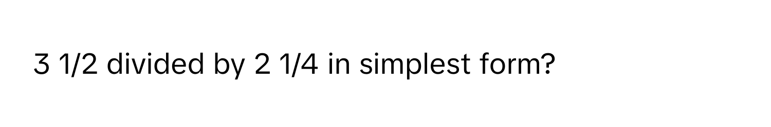 Solved: 3 1/2 divided by 2 1/4 in simplest form? [Math]