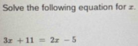 Solve the following equation for £.
3x+11=2x-5